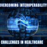 Overcoming Interoperability Challenges in Healthcare 